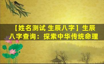 【姓名测试 生辰八字】生辰八字查询：探索中华传统命理